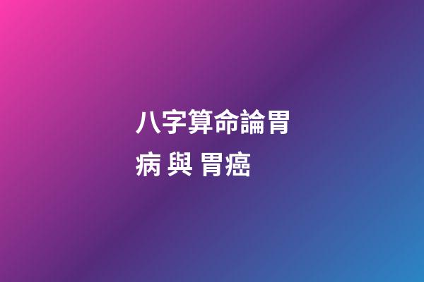 八字算命論胃病 與 胃癌